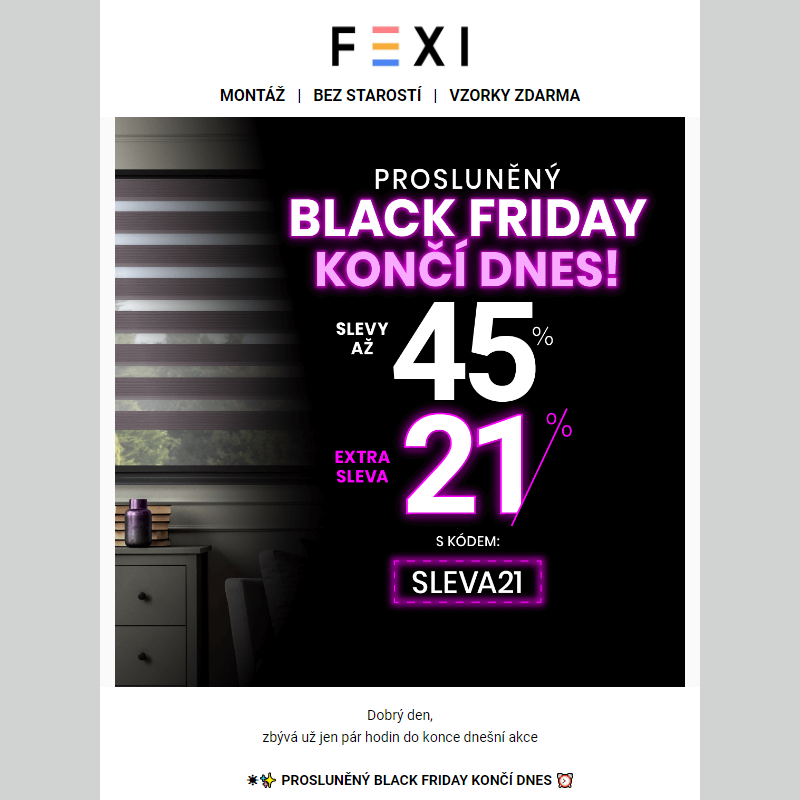 ___ Prosluněný Black Friday končí dnes _ Využijte SLEVU až 45 % a 21 % k tomu navíc na e-shopu FEXI _ Stačí zadat kód SLEVA21 _ Platí jen dnes _