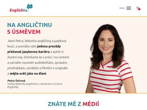 jsem petra šolcová, lektorka angličtiny s úsměvem, a pomáhám druhým jednou provždy překonat jazykovou bariéru a proměnit životní sny ve skutečnost. aby mohli cestovat, sledovat filmy v originále a prožili si radost, která se dostaví, když najednou začnete rozumět novému jazyku a svět máte jako na dlani.