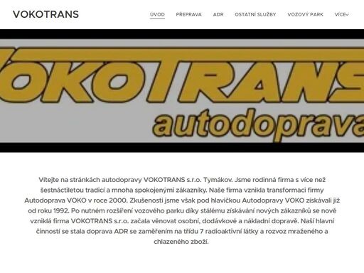 vítejte na stránkách autodopravy vokotrans s.r.o. tymákov. jsme rodinná firma s více než šestnáctiletou tradicí a mnoha spokojenými zákazníky. naše firma vznikla transformaci firmy autodoprava voko v roce 2000. zkušenosti jsme však pod hlavičkou autodopravy voko získávali již od roku 1992. po nutném rozšíření vozového parku díky stálému získávání...
