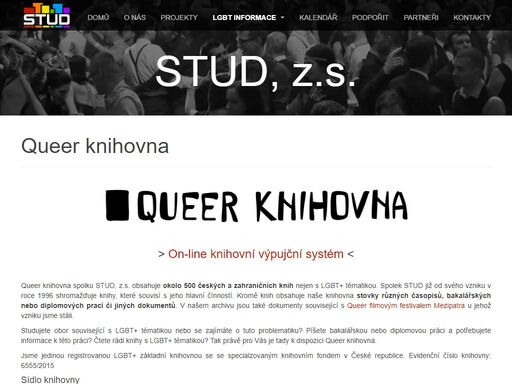 stud, z.s. (původně stud brno) vznikl v roce 1996 jako nezávislá nestátní nezisková organizace (občanské sdružení), jejímž posláním je působit ve prospěch gay, lesbické, bisexuální a transgender minority a usilovat o její plné právní i faktické zrovnoprávnění s ostatními členy společnosti.