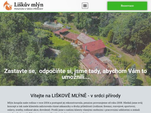 rezervace zastavte se, odpočiňte si, jsme tady, abychom vám to umožnili... vítejte na liškově mlýně - v srdci přírody mlýn koupila naše rodina v roce 2004 a postupně jej rekonstruovala, penzion provozujeme od roku 2008. hledali jsme svůj koncept a tak naše klientela zahrnovala různé zákazníky a druhy příležitostí (rodinné, firemní, rozvojové, sportovní, oslavy, svatby, rodinné
