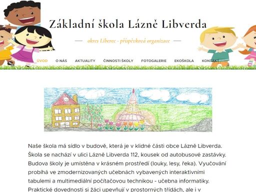 naše škola má sídlo v budově, která je v klidné části obce lázně libverda. škola se nachází v ulici lázně libverda 112, kousek od autobusové zastávky. budova školy je umístěna v krásném prostředí (louky, lesy, řeka). vyučování probíhá ve zmodernizovaných učebnách vybavených interaktivními tabulemi a multimediální počítačovou technikou - učebna...