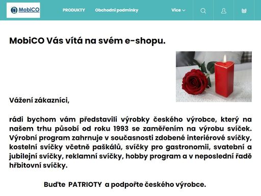 mobico vás vítá na svém e-shopu..  
 
 
 
 
 
vážení zákazníci,
 
rádi bychom vám představili výrobky českého výrobce, který na našem trhu působí od roku 1993 se zaměřením na výrobu svíček. výrobní program zahrnuje v současnosti zdobené interiérové svíčky, kostelní svíčky včetně paškálů, svíčky pro gastronomii…
