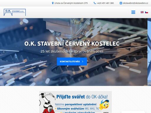 firma o.k. stavební s.r.o. má téměř 25 let zkušeností se zpracováním oceli (sváření, výroba ocelových svařenců a konstrukcí). od začátku působí firma v oblasti náchodsko (královehradecký kraj). v současné době je provozovna ve městě červený kostelec, okres náchod.