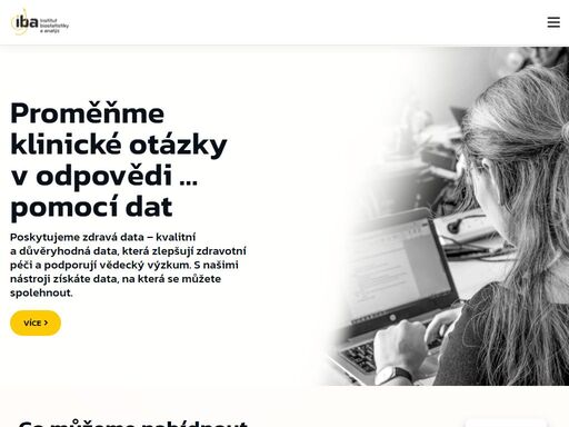 institut biostatistiky a analýz, s.r.o. (iba) je spin-off společnost institutu biostatistiky a analýz lékařské fakulty masarykovy univerzity s vlastnickým podílem masarykovy univerzity. společnost se v rámci svých aktivit zaměřuje především na oblast řízení projektů klinického výzkumu, real-world evidence (rwe) projekty, organizaci a management klinických studií, a to zejména neintervenčních klinických studií a zdravotnických registrů. na tuto hlavní aktivitu navazují i další nabízené a poskytované služby, jako jsou podpora market access, analýzy nákladové efektivity, farmakovigilance, analýza klinických dat, vývoj vlastních softwarových produktů a grafický design.