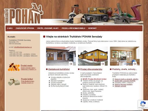 truhlářství pohan senožaty - zakázková truhlářská výroba, prodejna dřevomateriálu, široký sortiment materiálu pro truhláře i kutily.
	výroba nábytku a bytových doplňků, stavební truhlářství, výroba schodišť, obklady stěn a stropů, dvířka kuchyňských linek. prodej desek, překližky, palubek, parapetů, eurohranolů.
	masivní dveře a obložky, masivní plovoucí podlahy, obklady schodů