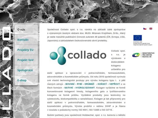 společnost collado spol. s r.o. vznikla na základě úzké spolupráce s významným českým vědcem doc. mudr. milanem krajíčkem, drsc., který je vedle rozsáhlé publikační činnosti autorem 49 patentů (čr, evropa, usa, japonsko) a zakladatelem československé cévní protetiky. collado spol. s r.o. je výrobcem a dodavatelem kolagenu určeného pro další aplikaci a zpracování v potravinářském, farmaceutickém, zdravotnickém a kosmetickém