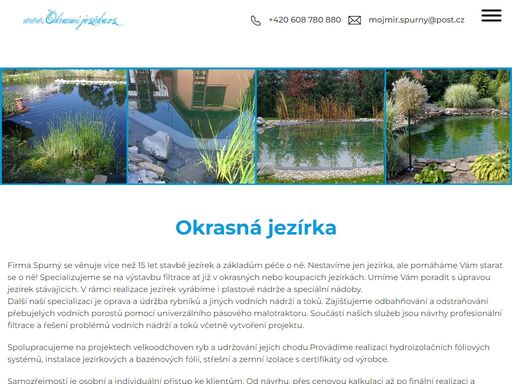 firma spurný se věnuje více než 15 let stavbě jezírek a základům péče o ně. nestavíme jen jezírka, ale pomáháme vám starat se o ně! specializujeme se na výstavbu filtrace ať již v okrasných nebo koupacích jezírkách. umíme vám poradit s úpravou jezírek stávajících. v rámci realizace jezírek vyrábíme i plastové nádrže a speciální nádoby.