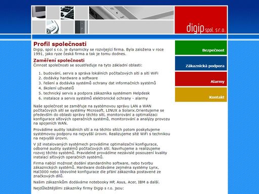 společnost digip nabízí své služby v oblastech bezpečnosti informačních systémů, zákaznické podpory, elektronických zabezpečovacích systémů, projektování a  správy počítačových sítí včetně údržby koncových stanic.