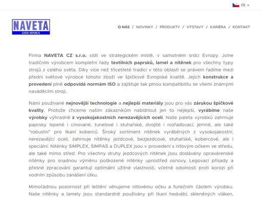 firma naveta cz s.r.o. sídlí ve strategickém místě, v samotném srdci evropy. jsme tradičním výrobcem kompletní řady textilních paprsků, lamel a nitěnek pro všechny typy strojů z celého světa. díky více než třicetileté tradici v této oblasti se právem řadíme mezi přední světové výrobce tohoto zboží ve špičkové evropské kvalitě. jejich konstrukce a...