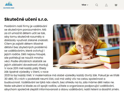 skutečné učení s.r.o.. posláním naší firmy je vzdělávání se skutečným porozuměním. má za cíl umožnit dětem učit se tak, aby tomu skutečně rozuměly a dokázaly využívat získané znalosti. cílem je zajistit dětem šťastné dětství bez zbytečných problémů se vzděláváním, které ovlivňují i jejich rodiče. děti nejsou hloupé,…