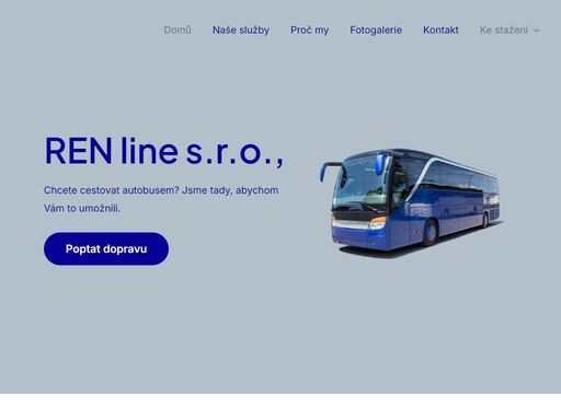 ren line s.r.o., chcete cestovat autobusem? jsme tady, abychom vám to umožnili. poptat dopravu doprava s námi můžete cestovat autobusem po celé evropě v létě i zimě. ekologie snažíme se minimalizovatekologický dopad a přispět k udržitelné budoucnosti. bezpečnost bezpečnost našich cestujících je našínejvyšší prioritou. vozový park moderní autobusy s maximální výbavou pro vaše pohodlí. vítáme