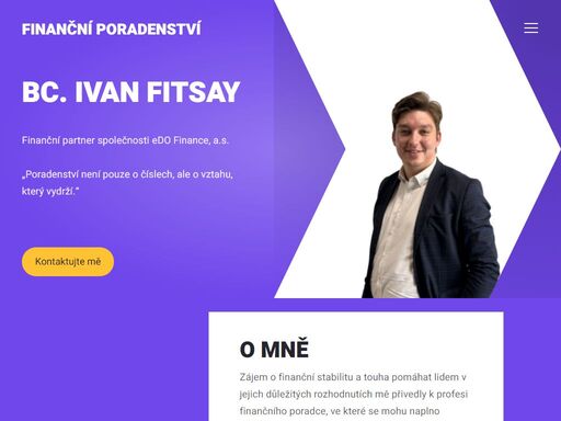 jmenuji se ivan fitsay a působím jako finanční poradce v královéhradeckém kraji. pomáhám lidem zorientovat se ve světě financí, plánovat budoucnost a dosahovat finanční jistoty. mým cílem je, aby se klienti cítili bezpečně a měli své finance pod kontrolou – ať už jde o pojištění, investice, hypotéky nebo dlouhodobé finanční plánování.

ke každému klientovi přistupuji individuálně. věřím, že kvalitní finanční poradenství není o univerzálním řešení, ale o porozumění konkrétní životní situaci. pomáhám s nastavením životního i majetkového pojištění, s výběrem nejvýhodnější hypotéky nebo úvěru, i s tvorbou investičního portfolia. důraz kladu na srozumitelnost, férovost a dlouhodobou spolupráci.