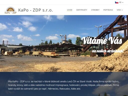 pila kapo - zdp s.r.o. se nachází v těsné blízkosti areálu lesů čr ve staré vodě. naše firma vyrábí řezivo, hranoly, krovy, latě a dále nabízíme možnost impregnace, hoblování, prodej štěpek, pilin a palubek. firma také vyváží do zahraničí jako je např.: německo, rakousko, itálie atd.