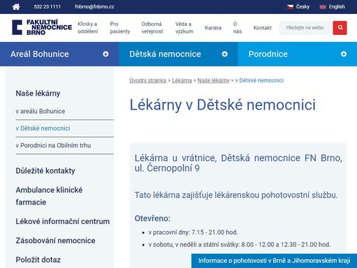   


	
		
			
			lékárna u vrátnice, dětská nemocnice fn brno, ul. černopolní 9

			tato lékárna zajišťuje lékárenskou pohotovostní službu. 
			 

			otevřeno:

			
				v pracovní dny: 7.15 - 21.00 hod.
				v sobotu, v neděli a státní svátky: 8.00 - 12.00 a 12.30 - 21.00 hod. 
			

