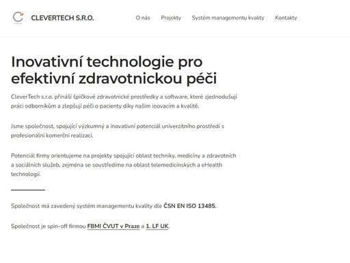 inovativní technologie pro efektivní zdravotnickou péči clevertech s.r.o. přináší špičkové zdravotnické prostředky a software, které zjednodušují práci odborníkům a zlepšují péči o pacienty díky našim inovacím a kvalitě. jsme společnost, spojující výzkumný a inovativní potenciál univerzitního prostředí s profesionální komerční realizací. potenciál firmy orientujeme na projekty spojující oblast techniky, medicíny a zdravotních a sociálních služeb, zejména