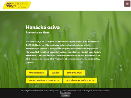 hanácká osiva, s.r.o. se sídlem v ivanovicích na hané zahájila svou činnost dne 1.8.1994.
 
nabízí certifikované osiva obilovin, luskovin, olejnin a jiných zemědělských komodit. osivo pochází od prověřených množitelů napříč celou moravou. naši množitelé hospodaří na různých půdách a v různých podmínkách. zakládáme si na kvalitním osivu. 

další nabízené služby:

čištění a moření osiv na čso ivanovice na hané a čso prostějov, laboratorní rozbory osiv a merkantilu, doprava.