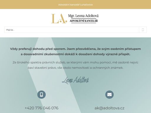 vždy preferuji dohodu před sporem. jsem přesvědčena, že svým osobním přístupem a dosavadními zkušenostmi dokáži k dosažení dohody výrazně přispět.
ze širokého spektra právních služeb, se kterými vám mohu pomoci, mě osobně nejvíc baví stavební právo, vše okolo nemovitostí a ochranných známek. 
+420 776 046 076