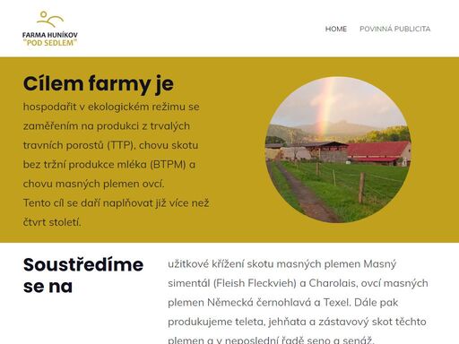 cílem farmy je hospodařit v ekologickém režimu se zaměřením na produkci z trvalých travních porostů (ttp), chovu skotu bez tržní produkce mléka (btpm) a chovu masných plemen ovcí. soustředíme se na
užitkové křížení skotu masných plemen masný simentál (fleish fleckvieh) a charolais, ovcí masných plemen německá černohlavá a texel. dále pak produkujeme teleta, jehňata a zástavový skot těchto plemen a v neposlední řadě seno a senáž.