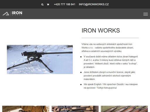 iron works s.r.o. – váš spolehlivý partner v oblasti zbraní, střeliva a příslušenství. nabízíme tisíce zbraní kategorií a až c-i a více než 3 miliony kusů střeliva různých ráží a provedení, vše skladem a připraveno k okamžitému odběru. naše nabídka zahrnuje kvalitní produkty od prověřených výrobců, které najdete v našem e-shopu s přehlednou dostupností.jsme držiteli zbrojní a muniční licence a máme povolení k provádění zahraničního obchodu s vojenským materiálem. našim zákazníkům garantujeme odborný přístup, vysokou kvalitu zboží a rychlé dodání. ať už jste soukromý zákazník nebo velkoobchodní partner, naše služby jsou přizpůsobeny vašim potřebám.