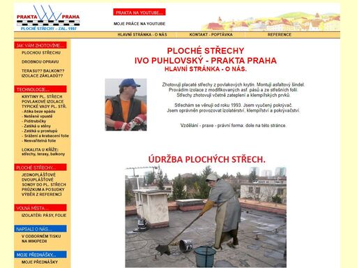 ploché střechy ivo puhlovský - prakta praha. zhotovuji všechny obvyklé druhy střech, nejraději však ploché střechy. specializuji se na povlakové izolace z jednovrstvých střešních folií a z modifikovaných asfaltových pasů. foliové izolace rovných střech. zelené střechy, střešní zahrady. zahradní jezírka. rozpočty zdarma. poradenství. správná volba technologie. střechy na klíč. chcete-li pokrývat nebo opravovat střechu, kontaktujte nás prosím.