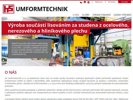 hs umformtechnik s.r.o. je společností, která staví na tradici výroby lisovaných ocelových plechových výlisků. společnost zabezpečuje výrobu součástí lisováním za studena z ocelového, nerezového a hliníkového plechu. výrobky jsou mimo jiné dodávány odběratelům, jenž jsou přímými dodavateli do automobilového průmyslu.