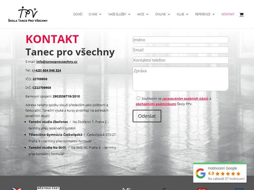 kontakt tanec pro všechny e-mail: info@tanecprovsechny.cz tel.: (+420) 604 846 324 ičo: 22709908 dič: cz22709908 bankovní spojení: 2902536719/2010 adresa našeho spolku slouží především jako poštovní a fakturační. taneční výuka a kurzy probíhají na adresách tanečních studií: taneční studio zbořenec / na zbořenci 7, praha 2 - termíny přes rezervační systém tělocvična gymnázia českolipská / českolipská