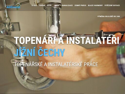 adeinstal - vaši instalatéři a topenáři z jížních čech. nabízíme komplexní topenářské a instalatérské práce (topení, voda a kanalizace).
hlavním polem naší působnosti jsou jížní čechy a kraj vysočina, zejména okresy třeboňsko, česko budějovicko, jindřicho hradecko, táborsko a pelhřimovsko. po dohodě přijímáme zakázky z celé české republiky. 