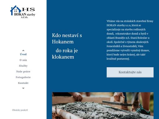 vítáme vás na stránkách stavební firmy hokan-stavby s.r.o, která se specializuje na stavbu rodinných domů, rekonstrukce domů a bytů v oblasti brandýs n/l-stará boleslav a okolí. společně s týmem zkušených řemeslníků a živnostníků, vám pomůžeme vytvořit vysněný domov, který bude nejen krásný, ale také kvalitně postavený.