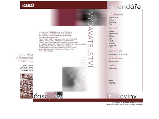 vydavatelství lopress s.r.o. se specializuje na vydávání nástěnných, stolních a vizitkových kalendářů s regionální tématikou pro prezentační účely firem. další činností
je vydávání reklamních a kulturních měsíčníků pro regiony benešov, sedlčany, písek, příbram a rokycany. nedílnou součástí naší nabídky je grafické zpracování a výroba letáků, katalogů, ale i signamaking (polepy výloh a firemních vozidel)..