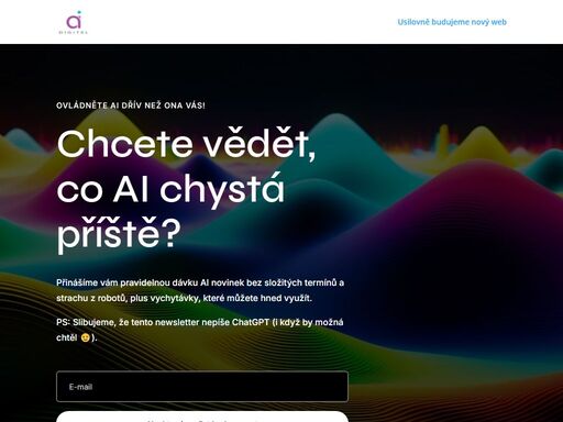 momentálně budujeme nový web. pojďte odebírat náš newsletter a předběhněte konkurenci díky porozumnění ai. buďte o krok napřed!
