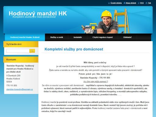  je váš manžel či přítel často zaneprázdněný a není k dispozici, když je třeba něco spravit ?
s opravou kapajících kohoutků, elektrické zásuvky, zámku na dveřích, výměnou svítidel, zavěšením lustru či obrazu, výměnou sanity, s instalací  domácích spotřebičů, ale třeba i s nátěry dveří, oken, radiátorů, s vymalováním bytu, obložení koupelny, s montáží zakoupeného nábytku,  pokládka podlahových koberců, posekání trávníku…….

žijete sama a nemáte se na koho obrátit, aby vám pomohl s různými opravami nebo pracemi v domácnosti?

potom  právě  pro  vás  jsem  tu  já !

stanislav kopecký – 776 111 805  