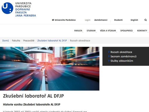 historie vzniku zkušební laboratoře al dfjp v letech 2002 až 2003 vznikl záměr sjednotit zkušební činnosti na katedrách dopravní fakulty jana pernera do jedné multifunkční laboratoře a tuto laboratoř podrobit akreditačnímu procesu českým institutem pro akreditaci. vzhledem k rozmanitosti zkušebních činností na jednotlivých katedrách a odděleních byla zřízena specializovaná pracoviště, která pokrývala nejrůznější oblasti vědy a výzkumu. organizační začlenění v rámci univerzity pardubice