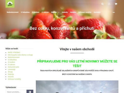 vítejte v našem obchodě.  
připravujeme pro vás letní novinky můžete se těšit
řada nových speciálně odladěných sirupů které vás potěší svou výraznou chutí.
brzy k dostání na našem e-shopu 
 

 tak třeba nové varianty na léto
 
 
...
 
 
 
 naše džemy nejsou s příchutí. mají vlastní chuť ovoce.
 
 


…