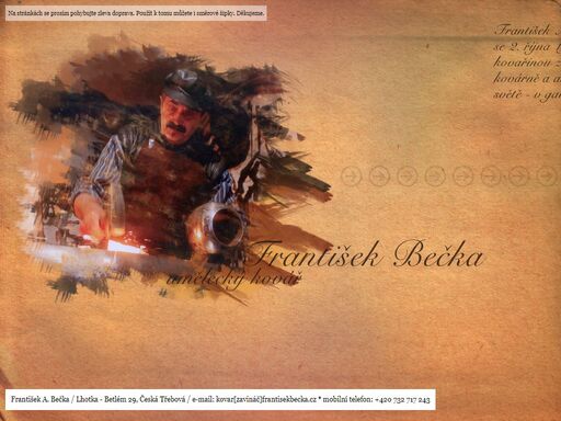 františek bečka se narodil roku 1951. působí jako kovář v české třebové a od roku 1991 se zabývá převážně uměleckou kovařinou.