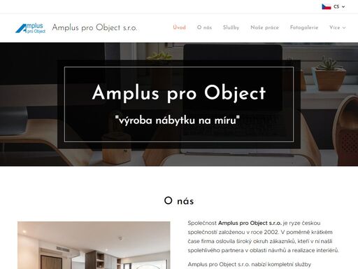 společnost amplus pro object s.r.o. je ryze českou společností založenou v roce 2002. v poměrně krátkém čase firma oslovila široký okruh zákazníků, kteří v ní našli spolehlivého partnera v oblasti návrhů a realizace interiérů.