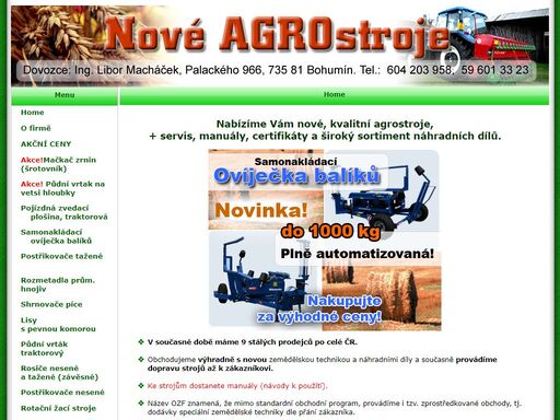  
 1. nesené a závěsné postřikovače 300 - 3200 l, 
 2. rotační žací stroje 1,35 - 1,85 m,
 3. rozmetadla průmyslových hnojiv 350 - 3000 l,
 4. mulčovače - drtiče 1,5 - 3,2 m,
 5. obraceče píce od 2,7 m,
 6. shrnovače píce od 2,7 m,
 7. secí stroje a secí kombinace,
 8.talířové brány 1,5 až 2,7 m,
 9.rosiče nesené a závěsné 300-2500 l 
dovozce: ing. libor macháček, palackého 966, 735 81 bohumín. tel.: 604 203 958,
59 601 33 23, zemědělská technika,