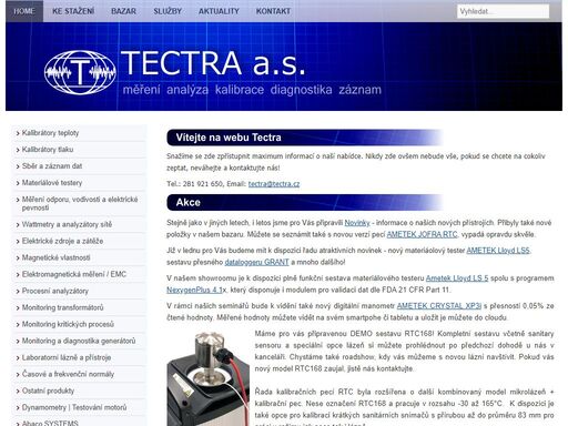 tectra a.s. se zabývá výrobou, prodejem a servisem měřící techniky. nabídka zahrnuje kalibrátory teploty, kalibrátory tlaku, pomůcky pro výuku fyziky, sběr a záznam dat, trhačky a siloměry, měření odporu, vodivosti a elektrické pevnosti, wattmetry a analyzátory sítě, elektrické zdroje a zátěže, magnetické vlastnosti, elektromagnetická měření, procesní analyzátory, monitoring transformátorů, monitoring kritických procesů, monitoring a diagnostika generátorů, laboratorní lázně a přístroje, embedded systémy