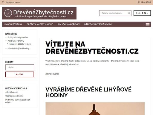 vítejte na dřevěnézbytečnosti.cz. vyrábím dárkové dřevěné držáky a stojánky na víno a poličky na kořenky - dřevěné zbytečnosti - věci, které nepotřebujeme, ale dělají nám radost.
 
zdeněk bucňák
 
 
vyrábíme dřevěné lihýřové hodiny