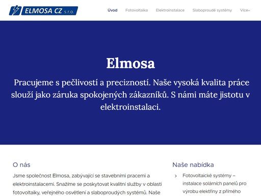 jsme společnost elmosa, zabývající se stavebními pracemi a elektroinstalacemi. snažíme se poskytovat kvalitní služby v oblasti fotovoltaiky, veřejného osvětlení a slaboproudých systémů. naše firma disponuje moderním vybavením a kvalifikovaným týmem odborníků, kteří se věnují každému projektu s maximální péčí a profesionalitou.