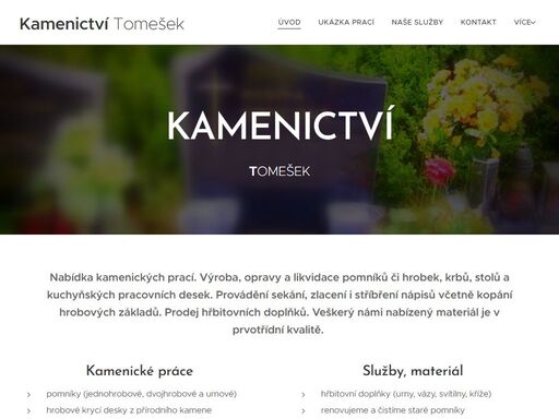 nabídka kamenických prací. výroba, opravy a likvidace pomníků či hrobek, krbů, stolů a kuchyňských pracovních desek. provádění sekání, zlacení i stříbření nápisů včetně kopání hrobových základů. prodej hřbitovních doplňků. veškerý námi nabízený materiál je v prvotřídní kvalitě.